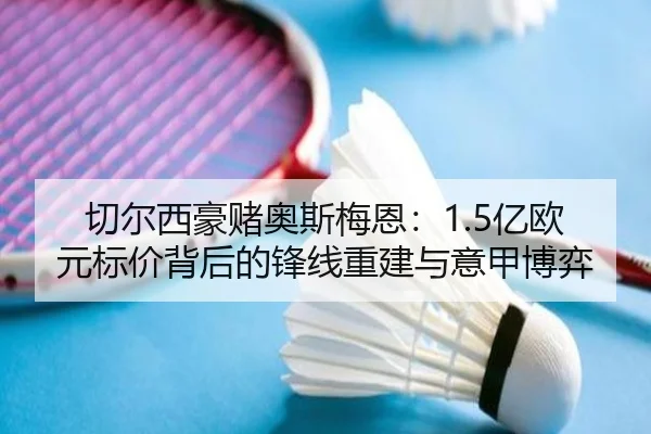 切尔西豪赌奥斯梅恩：1.5亿欧元标价背后的锋线重建与意甲博弈