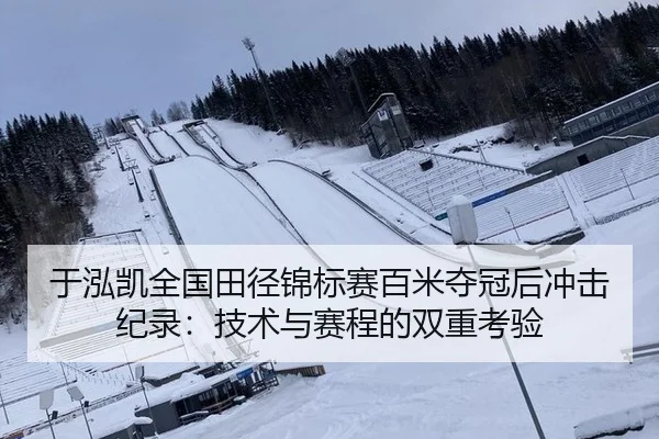 于泓凯全国田径锦标赛百米夺冠后冲击纪录：技术与赛程的双重考验